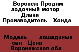 Воронеж Продам лодочный мотор. › Длина ­ 380 › Производитель ­ Хонда  › Модель ­  5 лошадиных сил › Цена ­ 60 000 - Воронежская обл., Воронеж г. Водная техника » Лодочные моторы   . Воронежская обл.,Воронеж г.